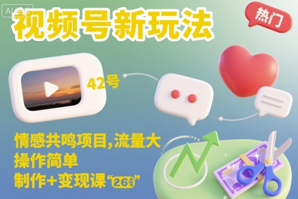 视频号新玩法，情感共鸣项目，流量大，操作简单，制作+变现课-汉兴项目网创资源网