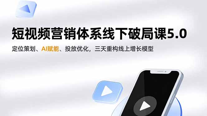 短视频营销体系线下破局课5.0，定位策划、AI赋能、投放优化，三天重构线上增长模型-汉兴项目网创资源网