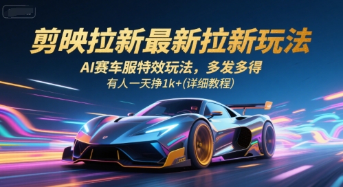 剪映拉新最新拉新玩法，AI赛车服特效玩法，多发多得，有人一天挣1k+(详细教程)-汉兴项目网创资源网