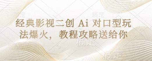 经典影视二创 Ai 对口型玩法爆火，教程攻略送给你-汉兴项目网创资源网