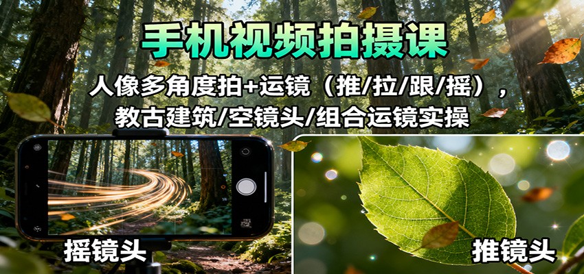 手机视频拍摄课:人像多角度拍+运镜(推/拉/跟/摇),古建筑/空镜头/组合运镜实操-汉兴项目网创资源网