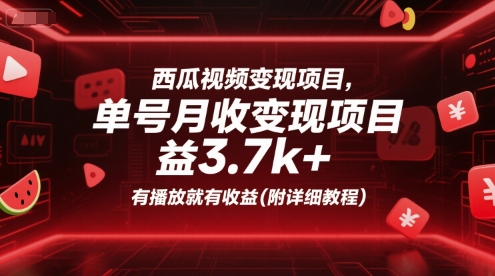 西瓜视频变现项目，单号月收益3.7k+，有播放就有收益(附详细教程)-汉兴项目网创资源网