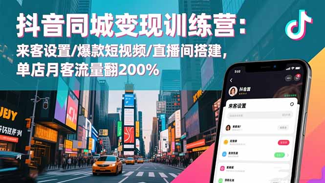 抖音同城变现训练营：来客设置/爆款短视频/直播间搭建,单店月客流量翻200%-汉兴项目网创资源网
