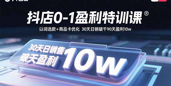 抖店0-1盈利特训课：以词选款+商品卡优化 30天日销破千90天盈利10w-汉兴项目网创资源网