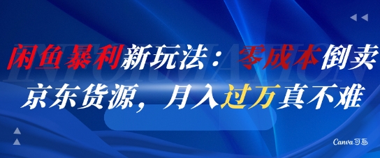 闲鱼暴利新玩法：零成本倒卖京东货源，月入过1W真不难-汉兴项目网创资源网