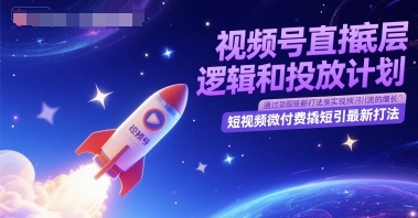 视频号直播底层逻辑和投放计划，短视频微付费撬短引最新打法-汉兴项目网创资源网