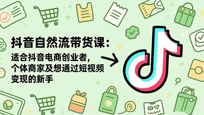 抖音自然流带货课：适合抖音电商创业者,个体商家及想通过短视频变现的新手-汉兴项目网创资源网