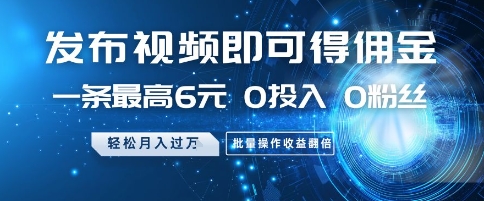 发布视频即可得佣金,一条最高6元,0投入 0粉丝  会发视频就行,月入过W,批量操作收益翻倍【揭秘】