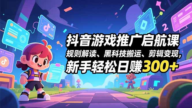 抖音游戏推广启航课，规则解读、黑科技搬运、剪辑变现，新手轻松日赚300+-汉兴项目网创资源网