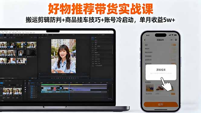 好物推荐带货实战课:搬运剪辑防判+商品挂车技巧+账号冷启动,单月收益5w+-汉兴项目网创资源网