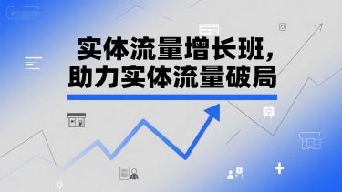 实体流量增长班，助力实体流量破局-汉兴项目网创资源网