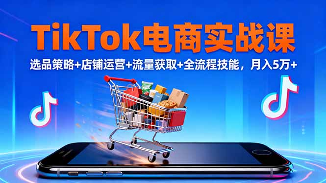 TikTok电商实战课10月,选品策略+店铺运营+流量获取+全流程技能,月入5万+-汉兴项目网创资源网