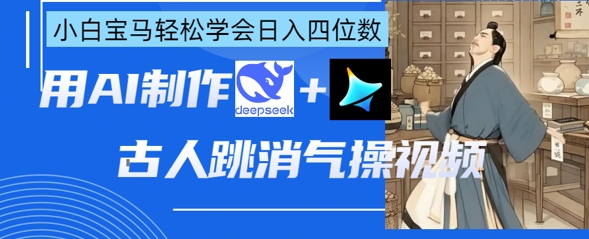 AI古人跳消气操视频制作，deepseek+即梦，小白宝马轻松学会日入四位数-汉兴项目网创资源网