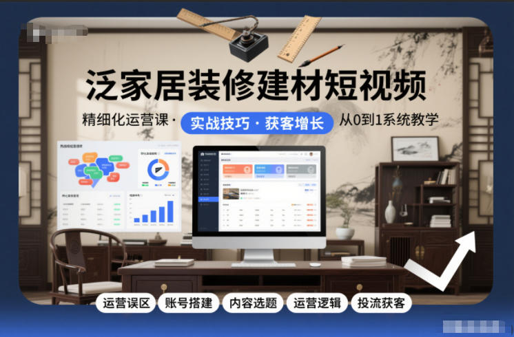 泛家居装修建材短视频精细化运营课，运营误区+账号搭建+内容选题+运营逻辑+投流获客-汉兴项目网创资源网
