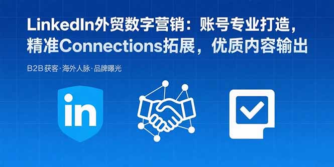 LinkedIn外贸数字营销：账号专业打造，精准Connections拓展，优质内容输出-汉兴项目网创资源网