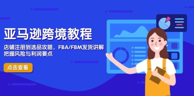 亚马逊跨境教程，店铺注册到选品攻略，FBA/FBM发货讲解，把握风险与利润-汉兴项目网创资源网