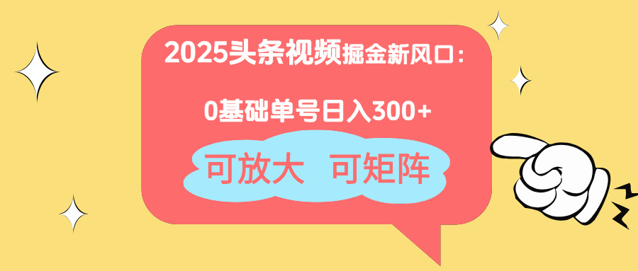 2025头条视频掘金新风口：0基础日入300+，可放大，可矩阵-汉兴项目网创资源网