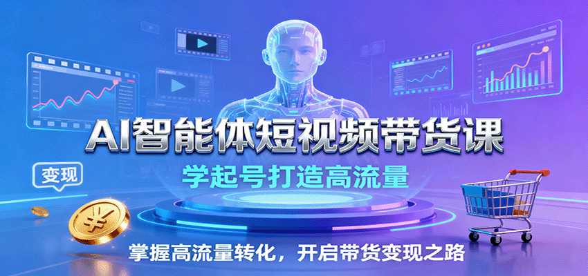 AI智能体短视频带货课：学起号打造高流量，掌握高流量转化，开启带货变现之路-汉兴项目网创资源网