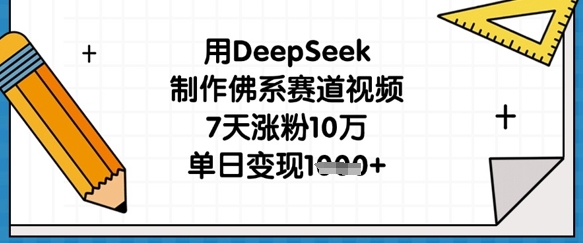 用DeepSeek制作佛系赛道视频，7天涨粉10万，单日变现1k-汉兴项目网创资源网