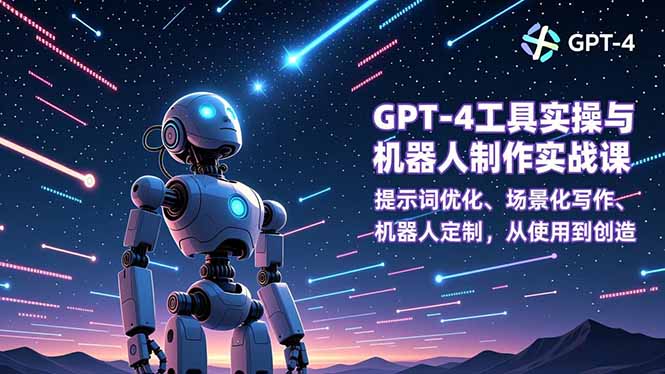 GPT-4工具实操与机器人制作实战课:提示词优化、场景化写作、机器人定制,从使用到创造-汉兴项目网创资源网