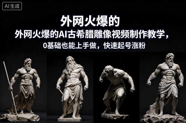 外网火爆的AI古希腊雕像视频制作教学，0基础也能上手做，快速起号涨粉-汉兴项目网创资源网