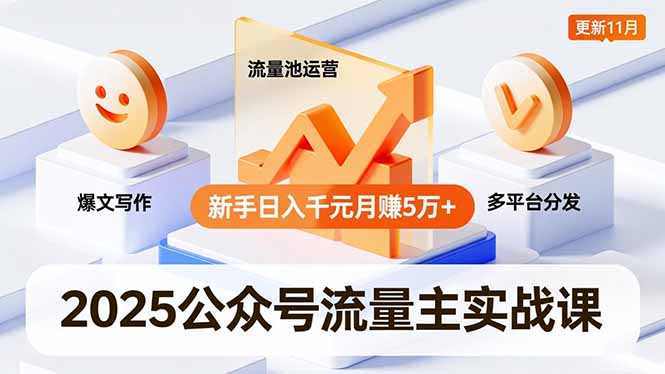 2025公众号流量主实战课，爆文写作、流量池运营、多平台分发，新手日入千元月赚5万+更新11月-汉兴项目网创资源网