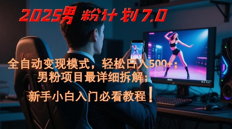 2025男粉计划7.0，全自动变现模式，轻松日入5张+，新手小白必看课程-汉兴项目网创资源网