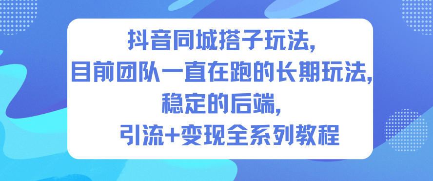 抖音同城搭子玩法，目前团队一直在跑的长期玩法，稳定的后端，引流+变现全系列教程-汉兴项目网创资源网