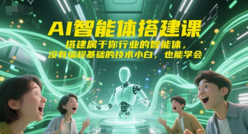 AI智能体搭建课，搭建属于你行业的智能体，没有编程基础的技术小白，也能学会-汉兴项目网创资源网