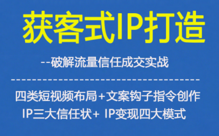 获客型IP打造,破解流量信任成,四类短视频布局+文案钩子指令创作IP三大信任状+IP变现四大模式-汉兴项目网创资源网
