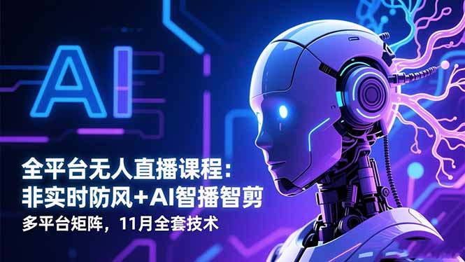 全平台无人直播课程:非实时防风+AI智播智剪+多平台矩阵,11月全套技术-汉兴项目网创资源网