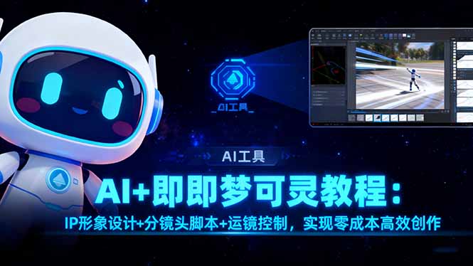 AI+即梦可灵教程:IP形象设计+分镜头脚本+运镜控制,实现零成本高效创作-汉兴项目网创资源网
