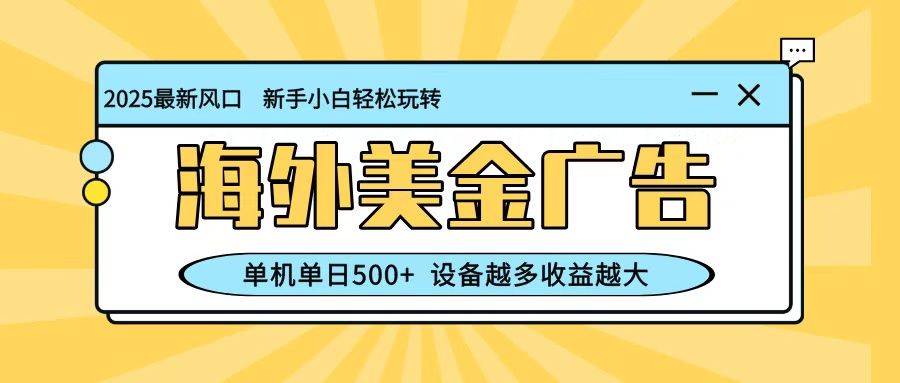 最新蓝海项目,海外美金广告,单机单日500+,可矩阵放大,设备越多收益越大-汉兴项目网创资源网
