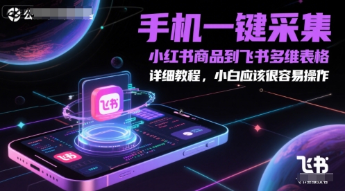 手机一键采集小红书商品到飞书多维表格，详细教程，小白应该很容易操作-汉兴项目网创资源网