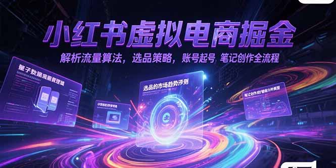 小红书虚拟电商掘金，解析流量算法，选品策略，账号起号，笔记创作全流程-汉兴项目网创资源网