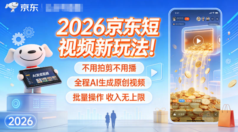 2026京东短视频新玩法！不用拍剪不用播，全程AI生成原创视频，批量操作收入无上限-汉兴项目网创资源网