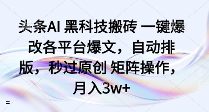 头条AI黑科技搬砖项目一键爆改各平台爆文，自动排版，秒过原创矩阵操作，月入3w+【揭秘】-汉兴项目网创资源网