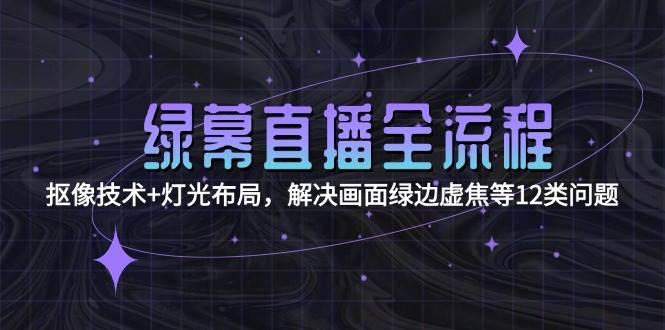 绿幕直播全流程：抠像技术+灯光布局，解决画面绿边虚焦等12类问题-汉兴项目网创资源网
