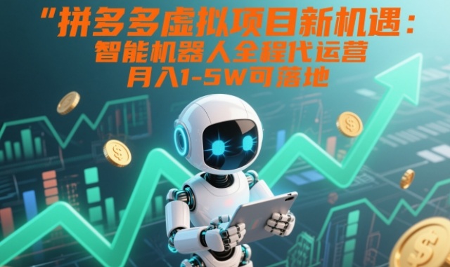 拼多多虚拟项目新机遇：智能机器人全程代运营，月入1-5W可落地【揭秘】-汉兴项目网创资源网