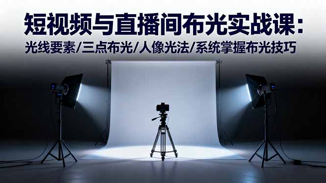 短视频与直播间布光实战课:光线要素/三点布光/人像光法/系统掌握布光技巧-汉兴项目网创资源网