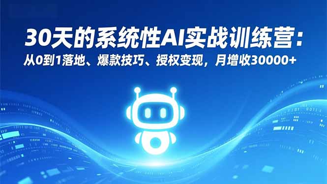 30天的系统性AI实战训练营:从0到1落地、爆款技巧、授权变现,月增收30000+-汉兴项目网创资源网