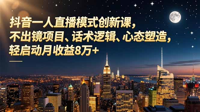 抖音一人直播模式创新课，不出镜项目、话术逻辑、心态塑造，轻启动月收益8万+-汉兴项目网创资源网