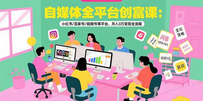 自媒体全平台创富课：小红书/百家号/视频号等平台，月入3万变现全流程-汉兴项目网创资源网