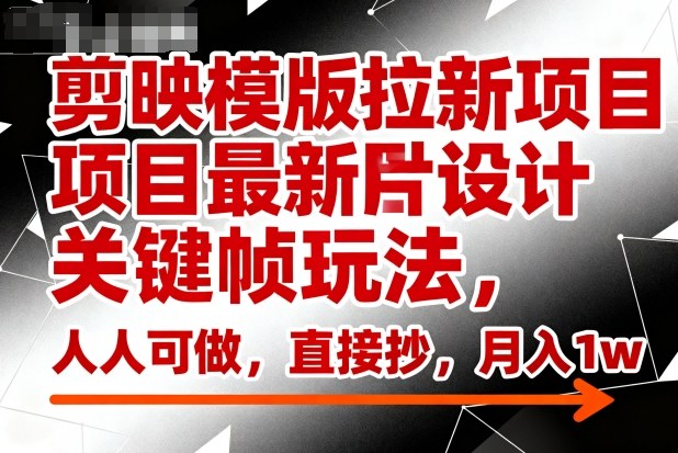 剪映模版拉新项目最新图片设计关键帧玩法,人人可做,直接抄,月入1w+-汉兴项目网创资源网