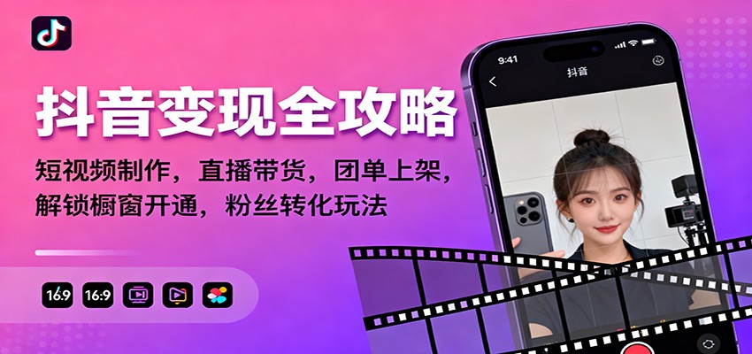 抖音变现全攻略:短视频制作,直播带货,团单上架,解锁橱窗开通,粉丝转化玩法-汉兴项目网创资源网