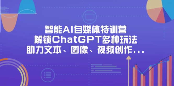 智能AI自媒体特训营，解锁ChatGPT多种玩法，助力文本、图像、视频创作...-汉兴项目网创资源网