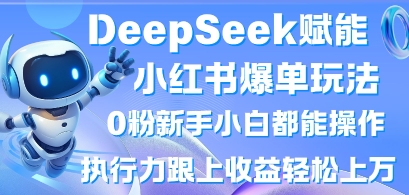 DeepSeek赋能小红书爆单玩法0粉新手小白都能操作，执行力跟上收益轻松上W，懒人勿做-汉兴项目网创资源网