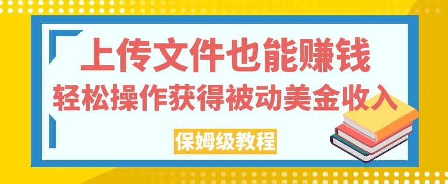 上传文件也能赚钱，轻松操作获得被动美金收入，保姆级教程【揭秘】-汉兴项目网创资源网