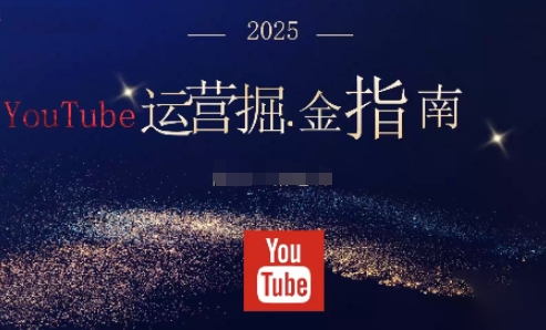2025油管YouTuBe运营掘金指南,全方位帮你从零搭建油管运营体系-汉兴项目网创资源网