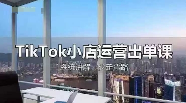 TikTok小店运营出单课，从开店选品、运营出单、发货回款，进行全流程讲解-汉兴项目网创资源网